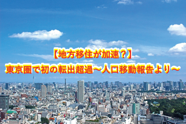 【地方移住が加速？】 東京圏で初の転出超過～人口移動報告より～